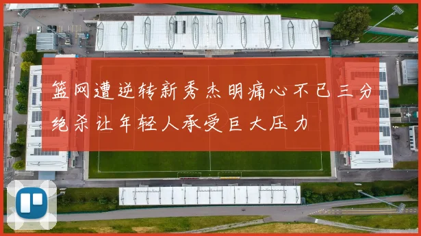 篮网遭逆转新秀杰明痛心不已三分绝杀让年轻人承受巨大压力