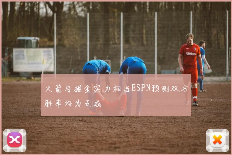 火箭与掘金实力相当ESPN预测双方胜率均为五成