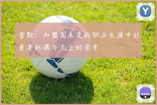 索默：加盟国米是我职业生涯中的重要机遇与无上的荣幸